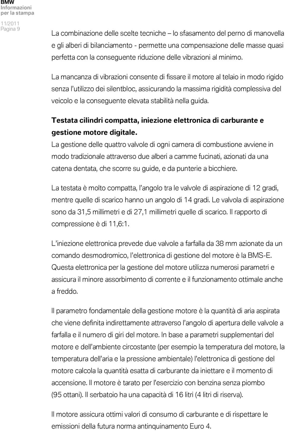 La mancanza di vibrazioni consente di fissare il motore al telaio in modo rigido senza l utilizzo dei silentbloc, assicurando la massima rigidità complessiva del veicolo e la conseguente elevata