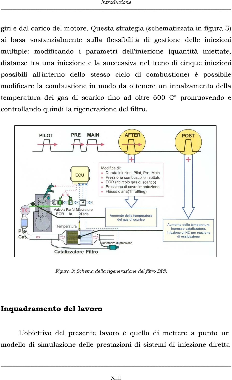 distanze tra una iniezione e la successiva nel treno di cinque iniezioni possibili all'interno dello stesso ciclo di combustione) è possibile modificare la combustione in modo da ottenere un