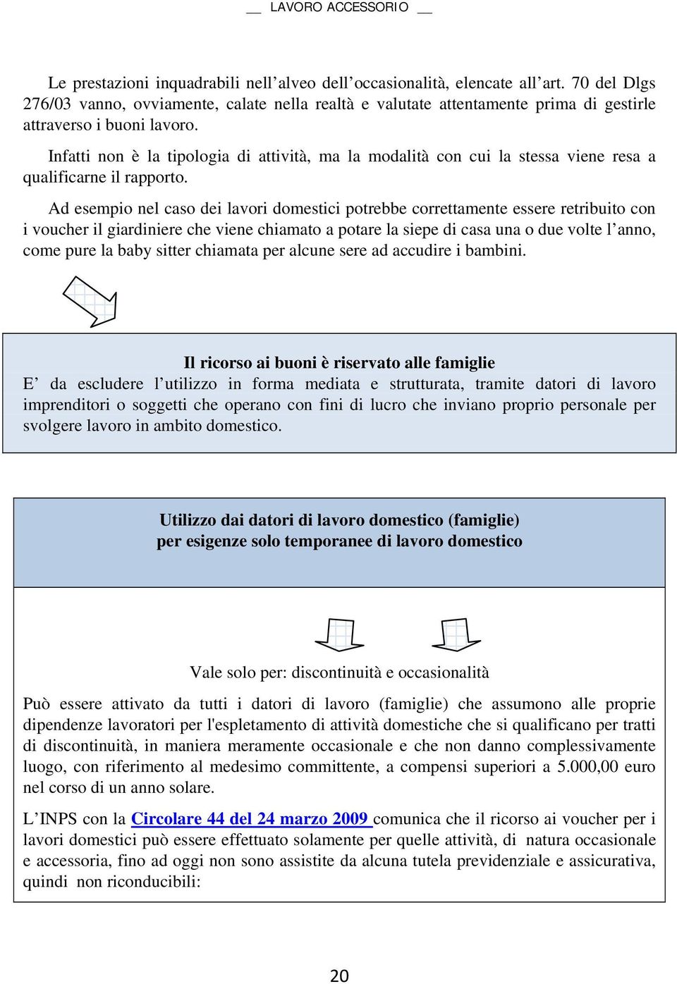 Infatti non è la tipologia di attività, ma la modalità con cui la stessa viene resa a qualificarne il rapporto.