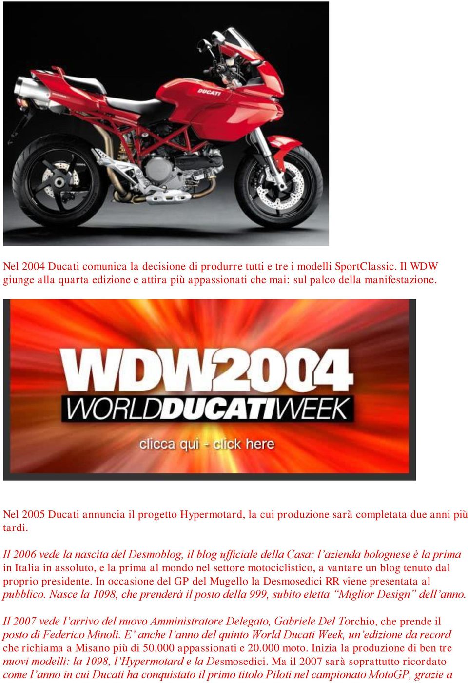 Il 2006 vede la nascita del Desmoblog, il blog ufficiale della Casa: l azienda bolognese è la prima in Italia in assoluto, e la prima al mondo nel settore motociclistico, a vantare un blog tenuto dal