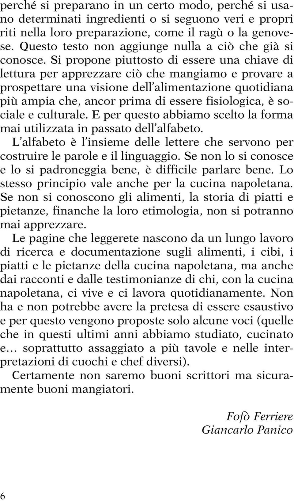 Si propone piuttosto di essere una chiave di lettura per apprezzare ciò che mangiamo e provare a prospettare una visione dell alimentazione quotidiana più ampia che, ancor prima di essere