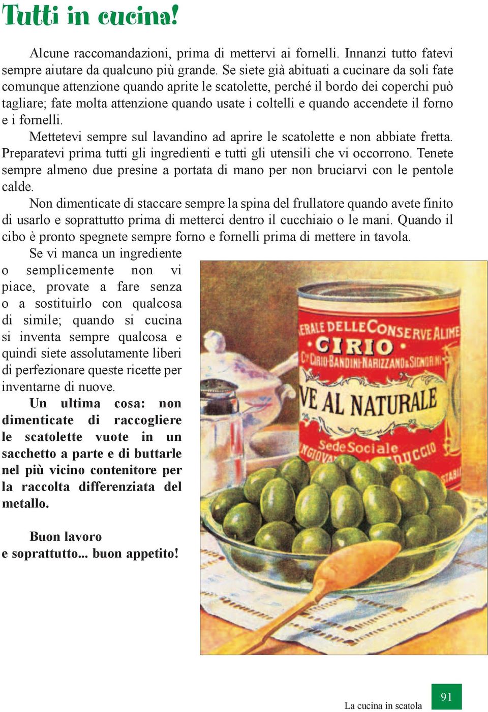 accendete il forno e i fornelli. Mettetevi sempre sul lavandino ad aprire le scatolette e non abbiate fretta. Preparatevi prima tutti gli ingredienti e tutti gli utensili che vi occorrono.