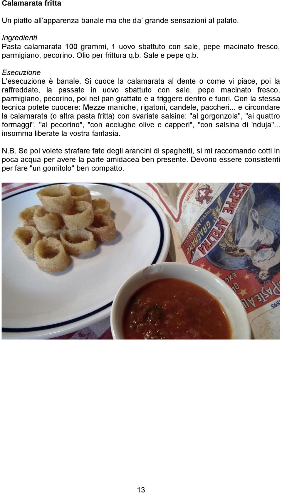 Si cuoce la calamarata al dente o come vi piace, poi la raffreddate, la passate in uovo sbattuto con sale, pepe macinato fresco, parmigiano, pecorino, poi nel pan grattato e a friggere dentro e fuori.