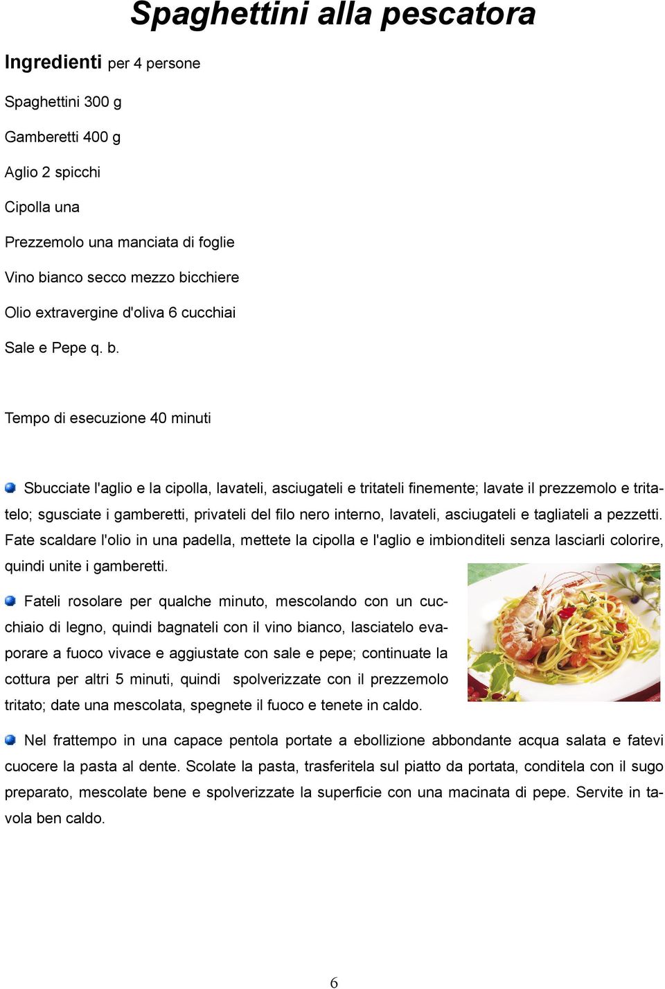 Tempo di esecuzione 40 minuti Sbucciate l'aglio e la cipolla, lavateli, asciugateli e tritateli finemente; lavate il prezzemolo e tritatelo; sgusciate i gamberetti, privateli del filo nero interno,