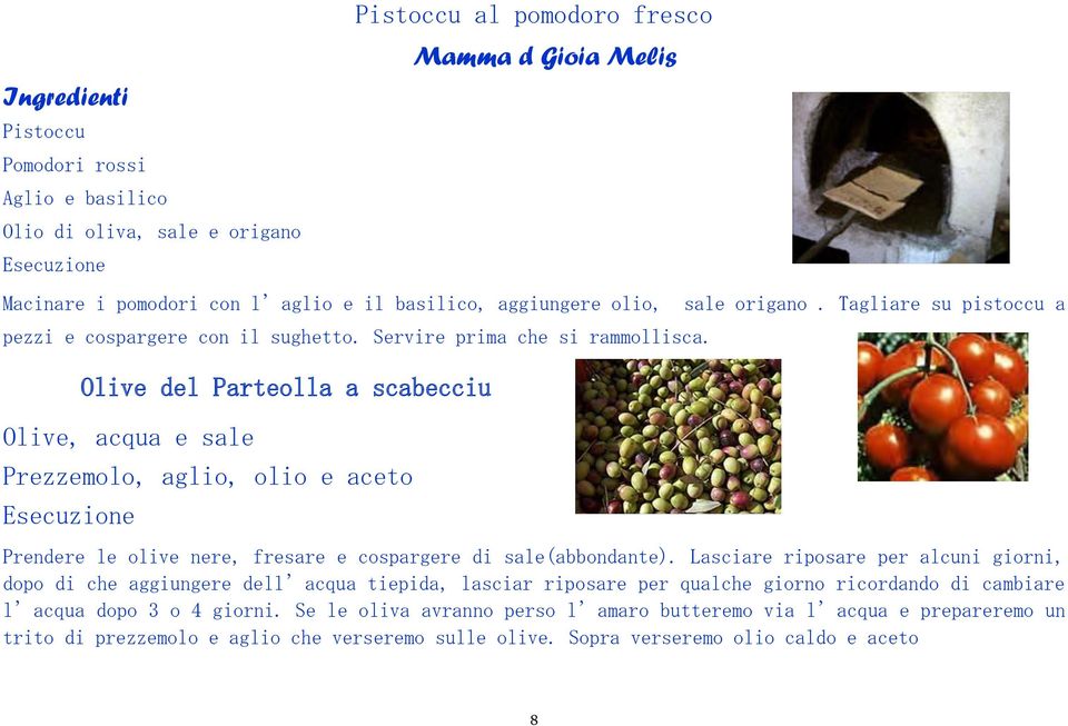 Olive del Parteolla a scabecciu Olive, acqua e sale Prezzemolo, aglio, olio e aceto Esecuzione Prendere le olive nere, fresare e cospargere di sale(abbondante).