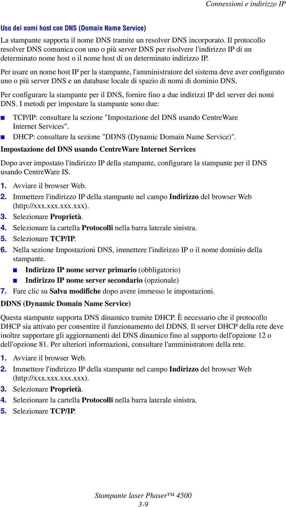 Per usare un nome host IP per la stampante, l'amministratore del sistema deve aver configurato uno o più server DNS e un database locale di spazio di nomi di dominio DNS.