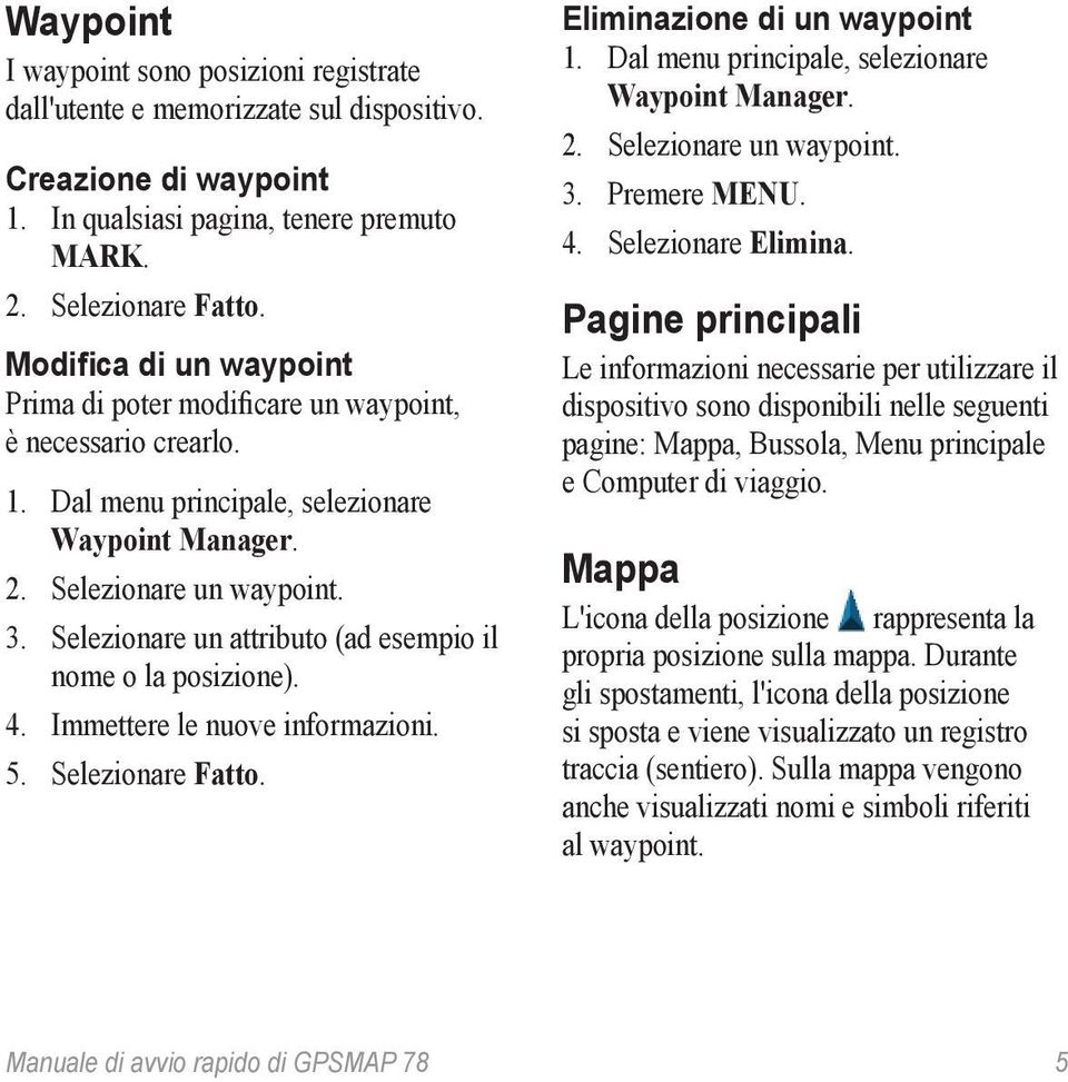 Selezionare un attributo (ad esempio il nome o la posizione). 4. Immettere le nuove informazioni. 5. Selezionare Fatto. Eliminazione di un waypoint 1.