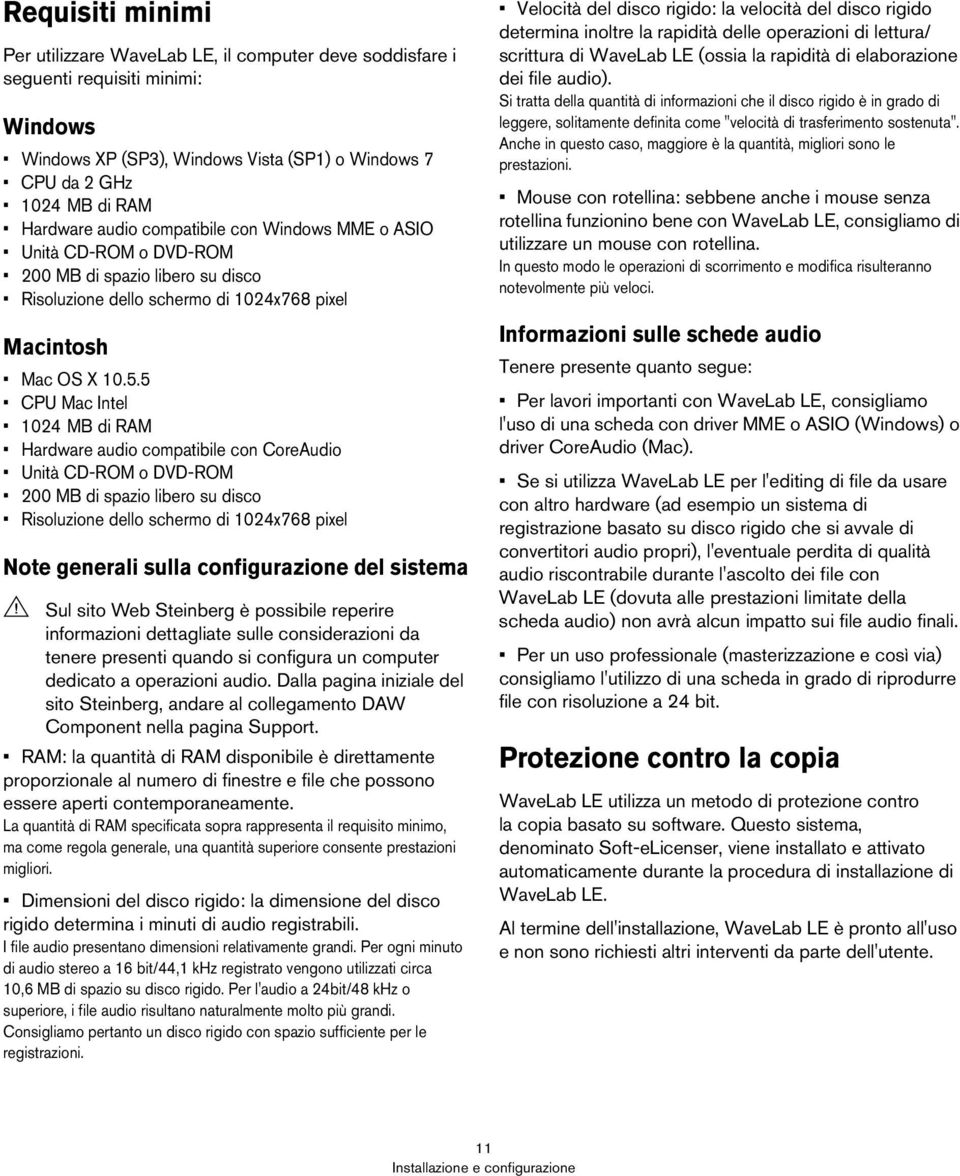 5 CPU Mac Intel 1024 MB di RAM Hardware audio compatibile con CoreAudio Unità CD-ROM o DVD-ROM 200 MB di spazio libero su disco Risoluzione dello schermo di 1024x768 pixel Note generali sulla