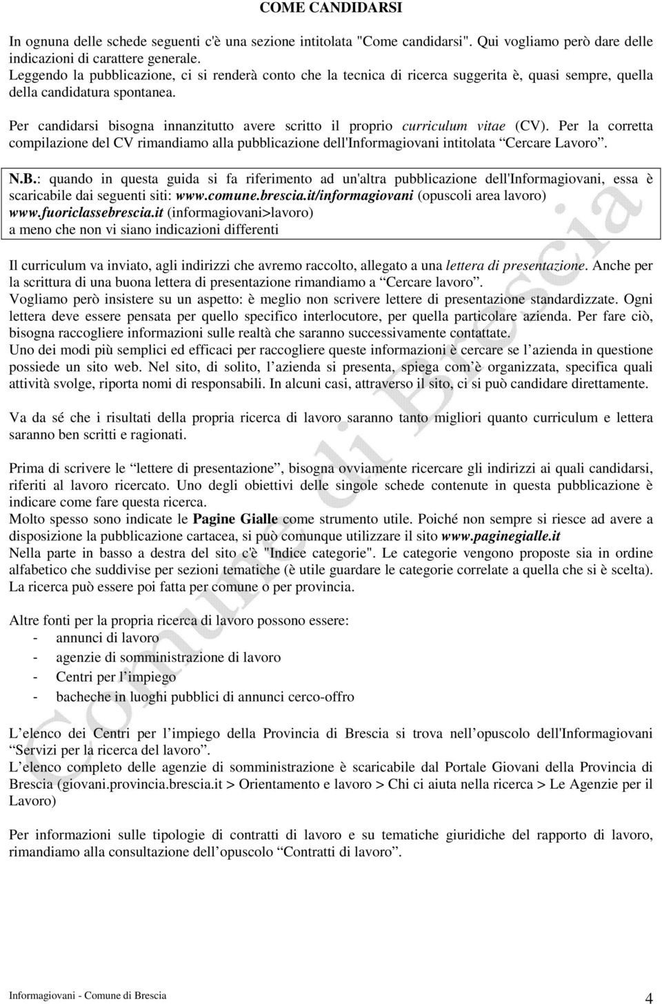 Per candidarsi bisogna innanzitutto avere scritto il proprio curriculum vitae (CV). Per la corretta compilazione del CV rimandiamo alla pubblicazione dell'informagiovani intitolata Cercare Lavoro. N.