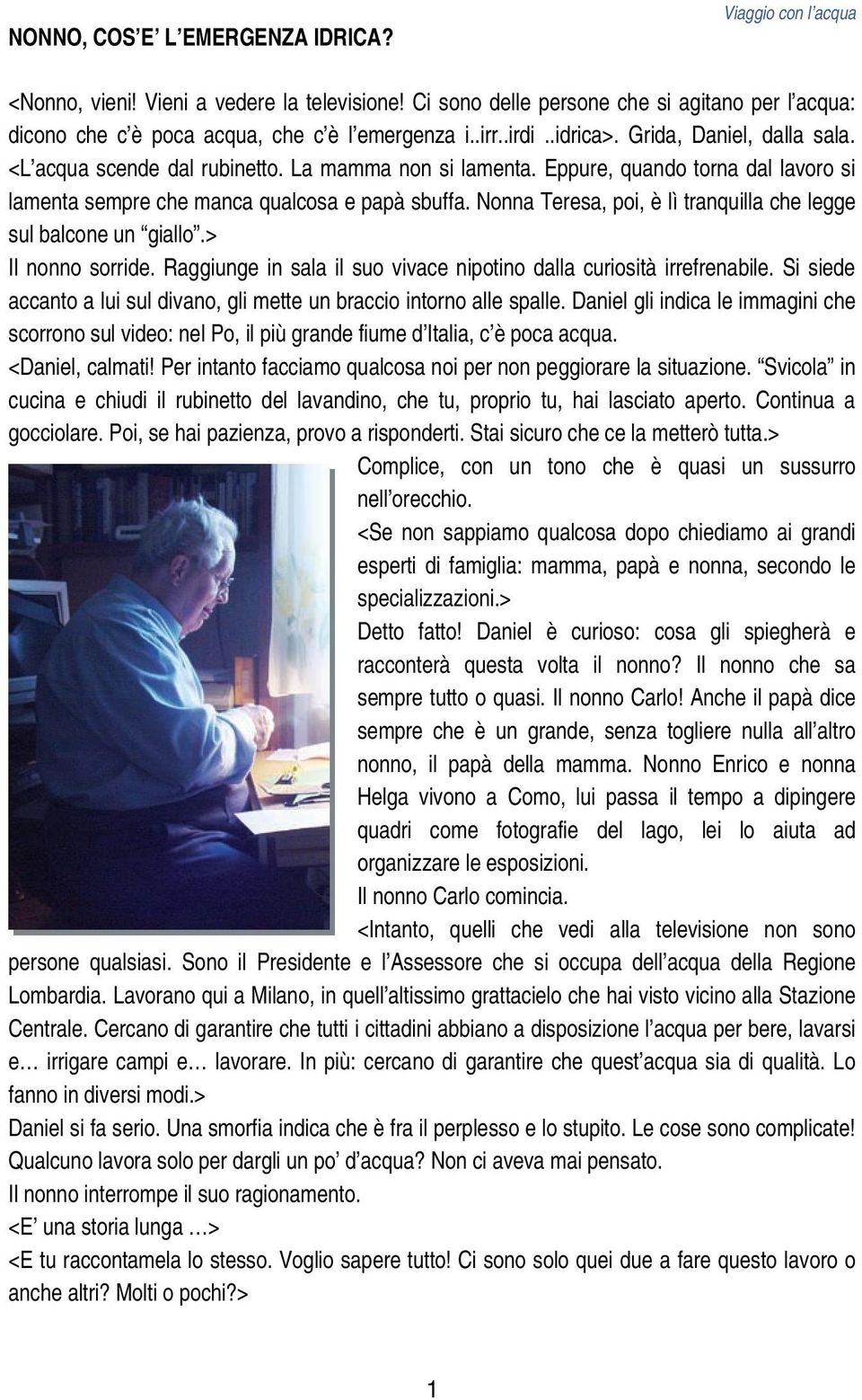 Nonna Teresa, poi, è lì tranquilla che legge sul balcone un giallo.> Il nonno sorride. Raggiunge in sala il suo vivace nipotino dalla curiosità irrefrenabile.