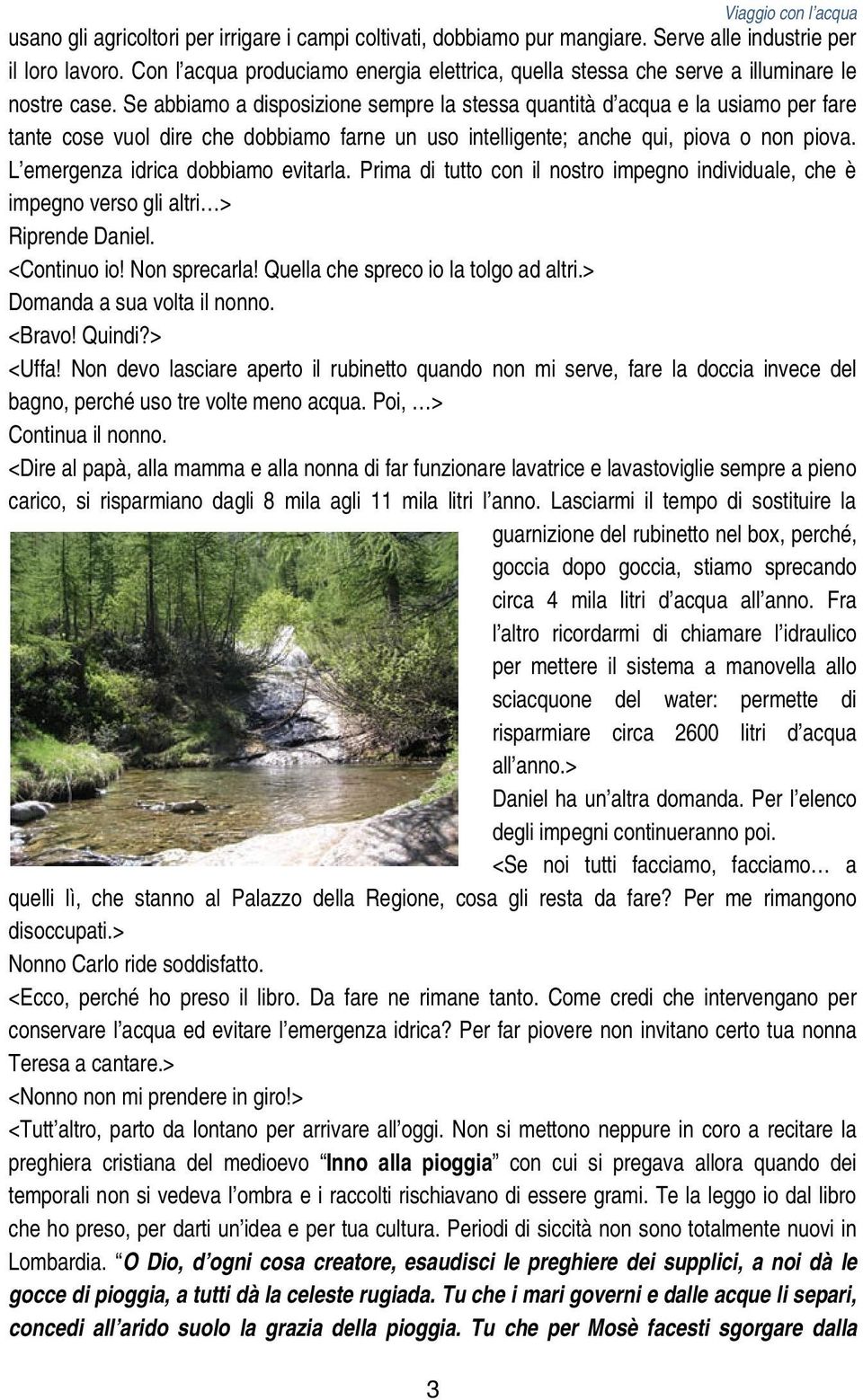 Se abbiamo a disposizione sempre la stessa quantità d acqua e la usiamo per fare tante cose vuol dire che dobbiamo farne un uso intelligente; anche qui, piova o non piova.