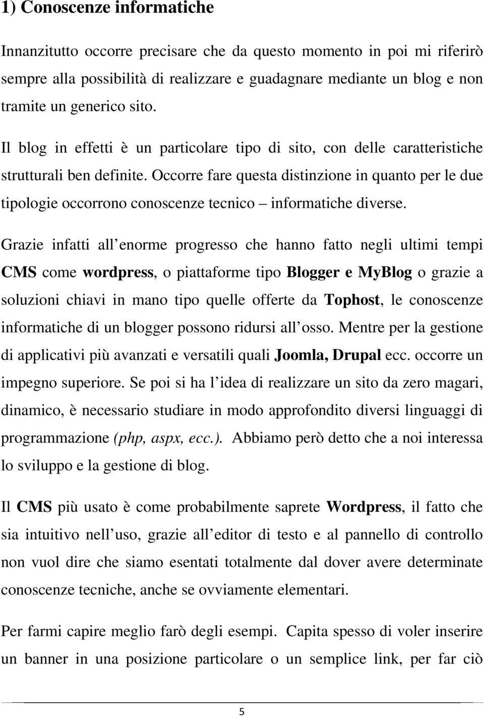 Occorre fare questa distinzione in quanto per le due tipologie occorrono conoscenze tecnico informatiche diverse.