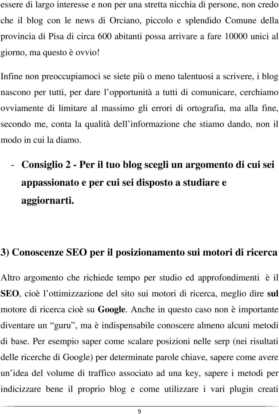 Infine non preoccupiamoci se siete più o meno talentuosi a scrivere, i blog nascono per tutti, per dare l opportunità a tutti di comunicare, cerchiamo ovviamente di limitare al massimo gli errori di