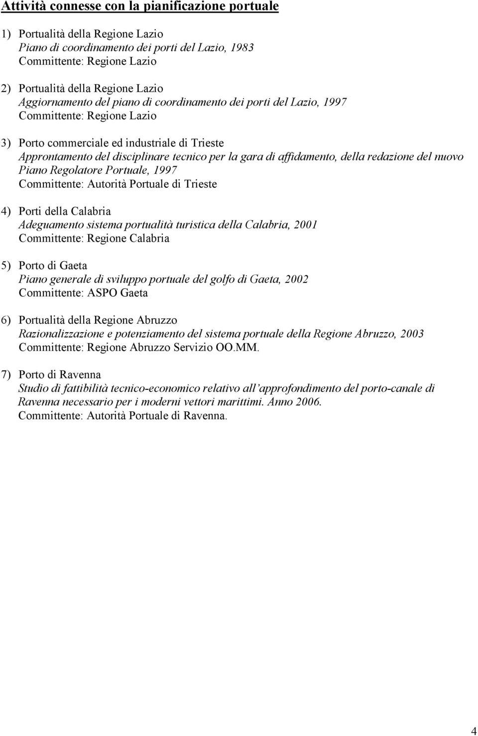 affidamento, della redazione del nuovo Piano Regolatore Portuale, 1997 Committente: Autorità Portuale di Trieste 4) Porti della Calabria Adeguamento sistema portualità turistica della Calabria, 2001
