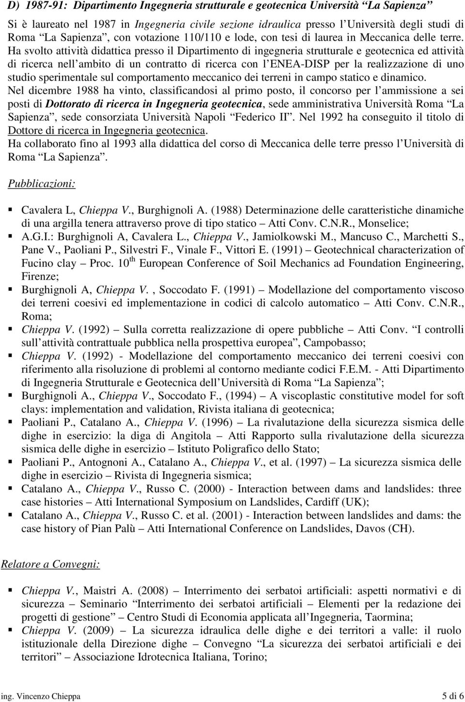 Ha svolto attività didattica presso il Dipartimento di ingegneria strutturale e geotecnica ed attività di ricerca nell ambito di un contratto di ricerca con l ENEA-DISP per la realizzazione di uno