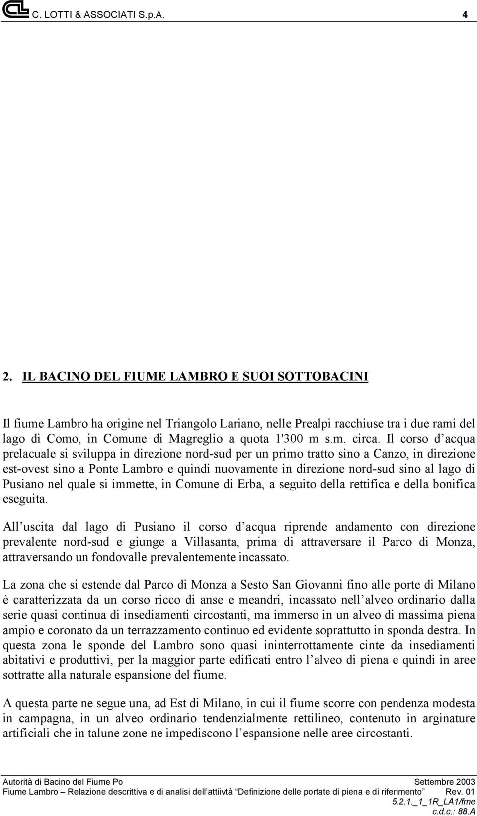 Il corso d acqua prelacuale si sviluppa in direzione nord-sud per un primo tratto sino a Canzo, in direzione est-ovest sino a Ponte Lambro e quindi nuovamente in direzione nord-sud sino al lago di