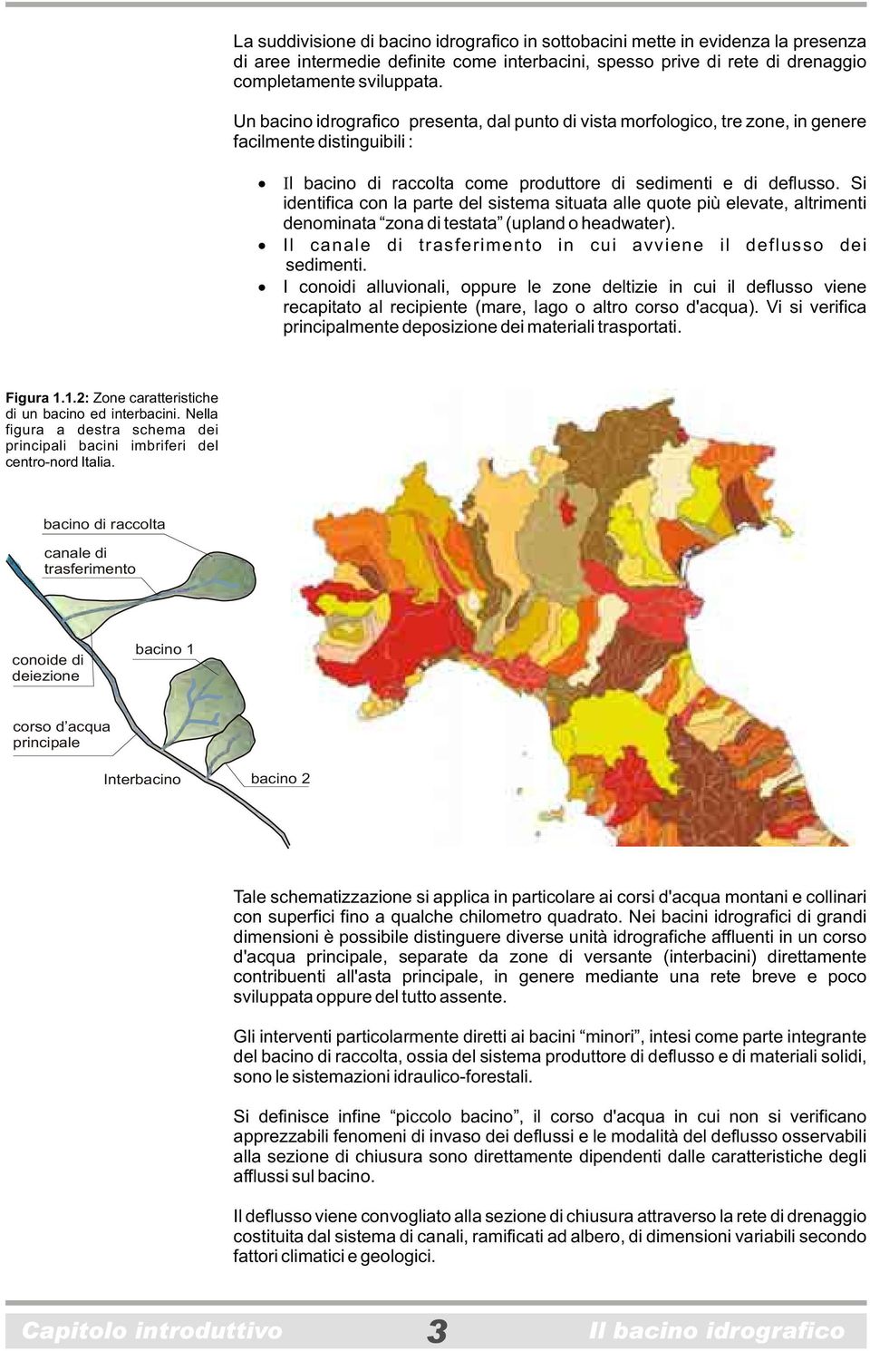 Si identifica con la parte del sistema situata alle quote più elevate, altrimenti denominata zona di testata (upland o headwater). Il canale di trasferimento in cui avviene il deflusso dei sedimenti.