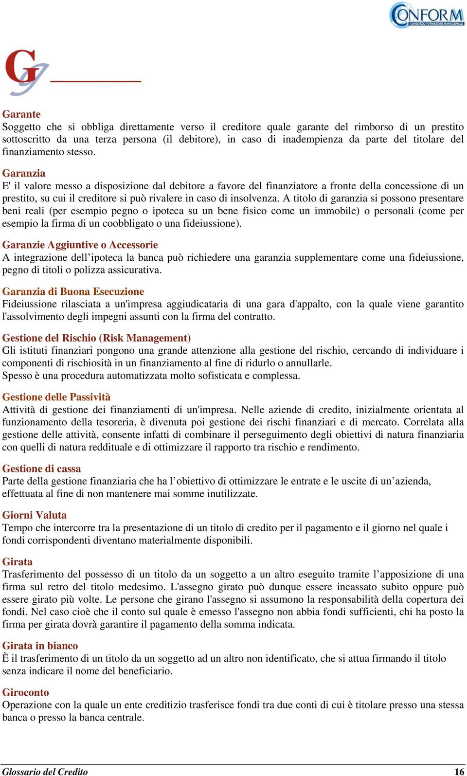 Garanzia E' il valore messo a disposizione dal debitore a favore del finanziatore a fronte della concessione di un prestito, su cui il creditore si può rivalere in caso di insolvenza.