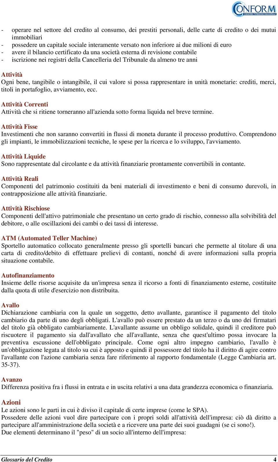 intangibile, il cui valore si possa rappresentare in unità monetarie: crediti, merci, titoli in portafoglio, avviamento, ecc.