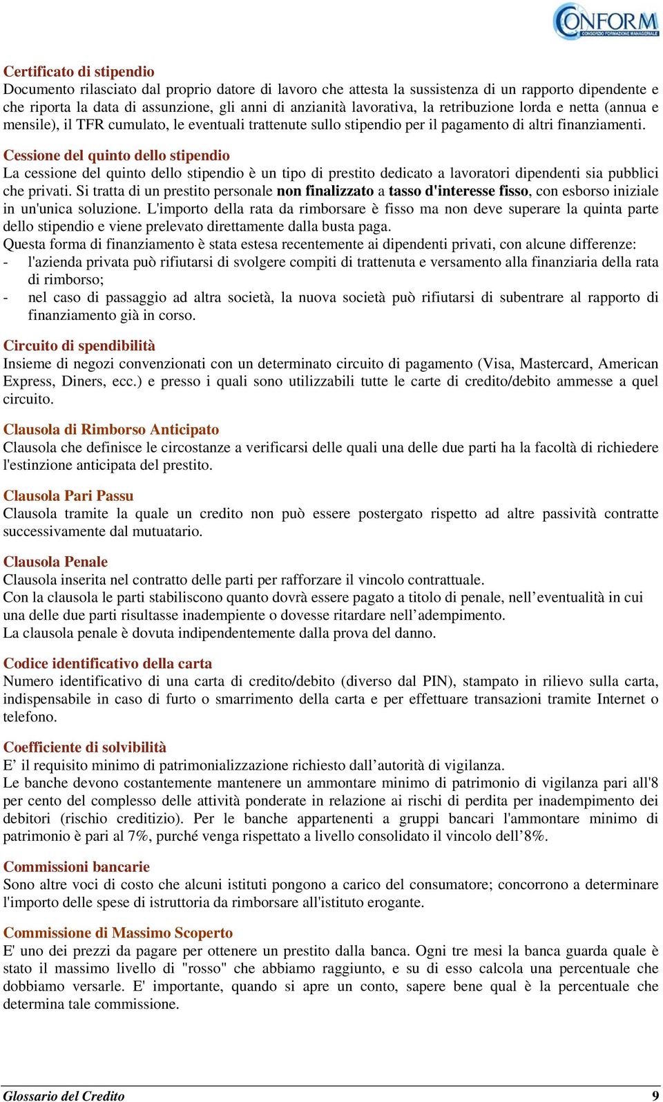 Cessione del quinto dello stipendio La cessione del quinto dello stipendio è un tipo di prestito dedicato a lavoratori dipendenti sia pubblici che privati.