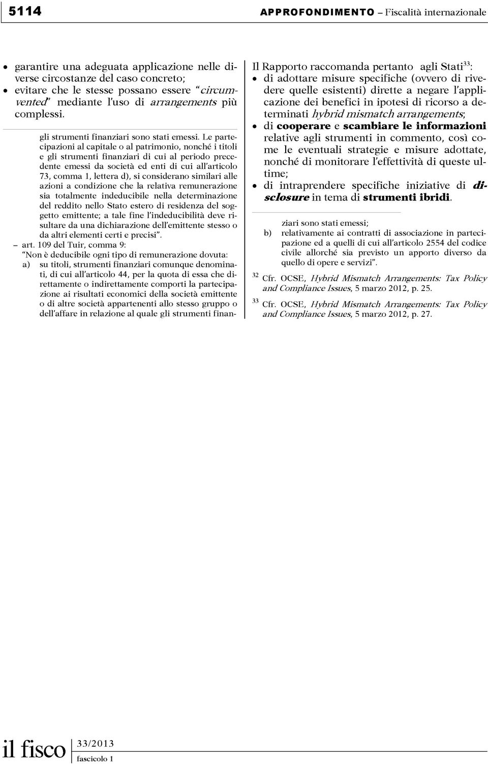 Le partecipazioni al capitale o al patrimonio, nonché i titoli e gli strumenti finanziari di cui al periodo precedente emessi da società ed enti di cui all articolo 73, comma 1, lettera d), si