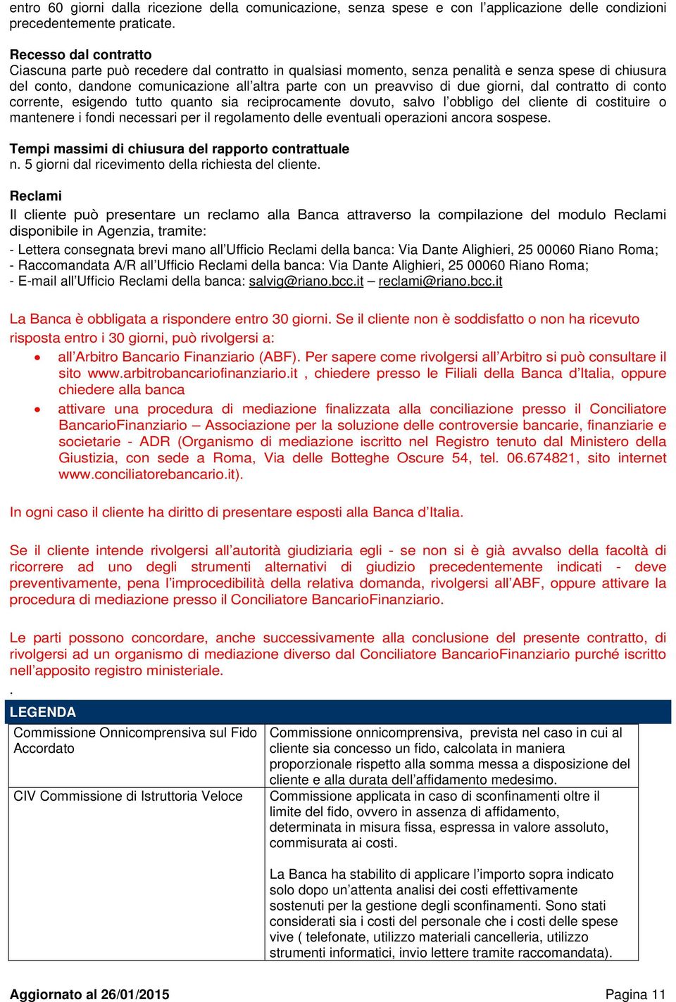 giorni, dal contratto di conto corrente, esigendo tutto quanto sia reciprocamente dovuto, salvo l obbligo del cliente di costituire o mantenere i fondi necessari per il regolamento delle eventuali