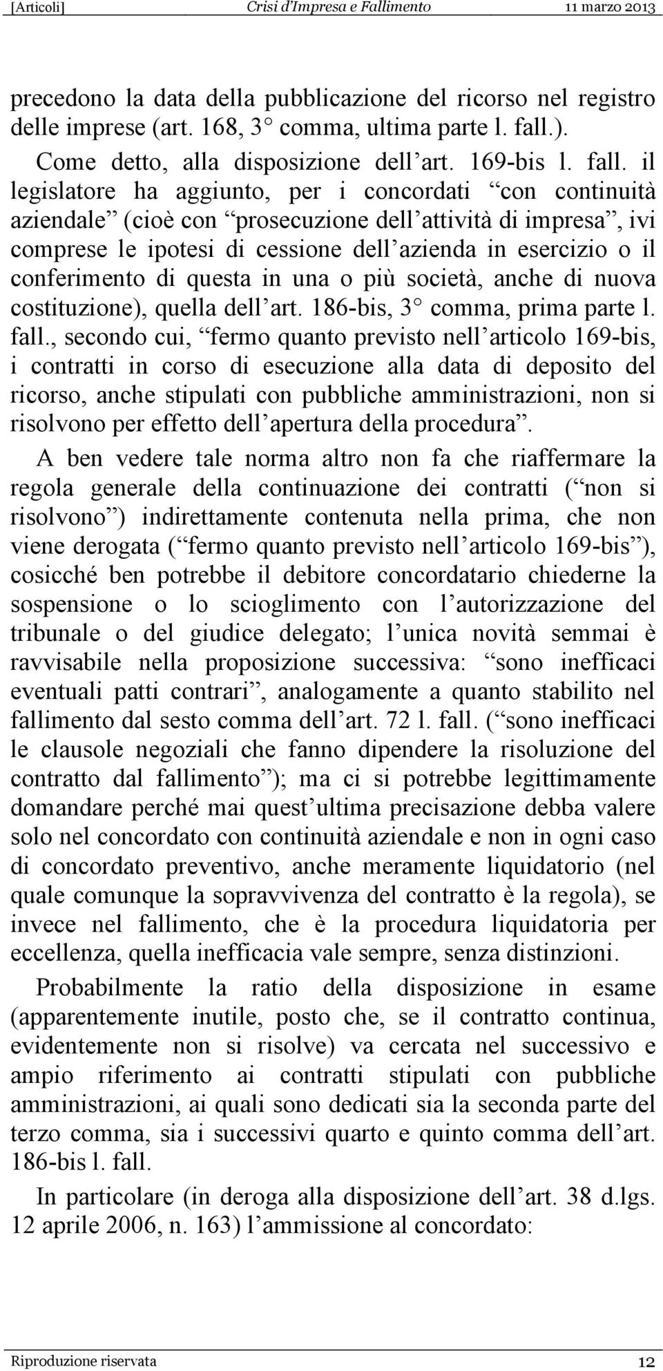 il legislatore ha aggiunto, per i concordati con continuità aziendale (cioè con prosecuzione dell attività di impresa, ivi comprese le ipotesi di cessione dell azienda in esercizio o il conferimento