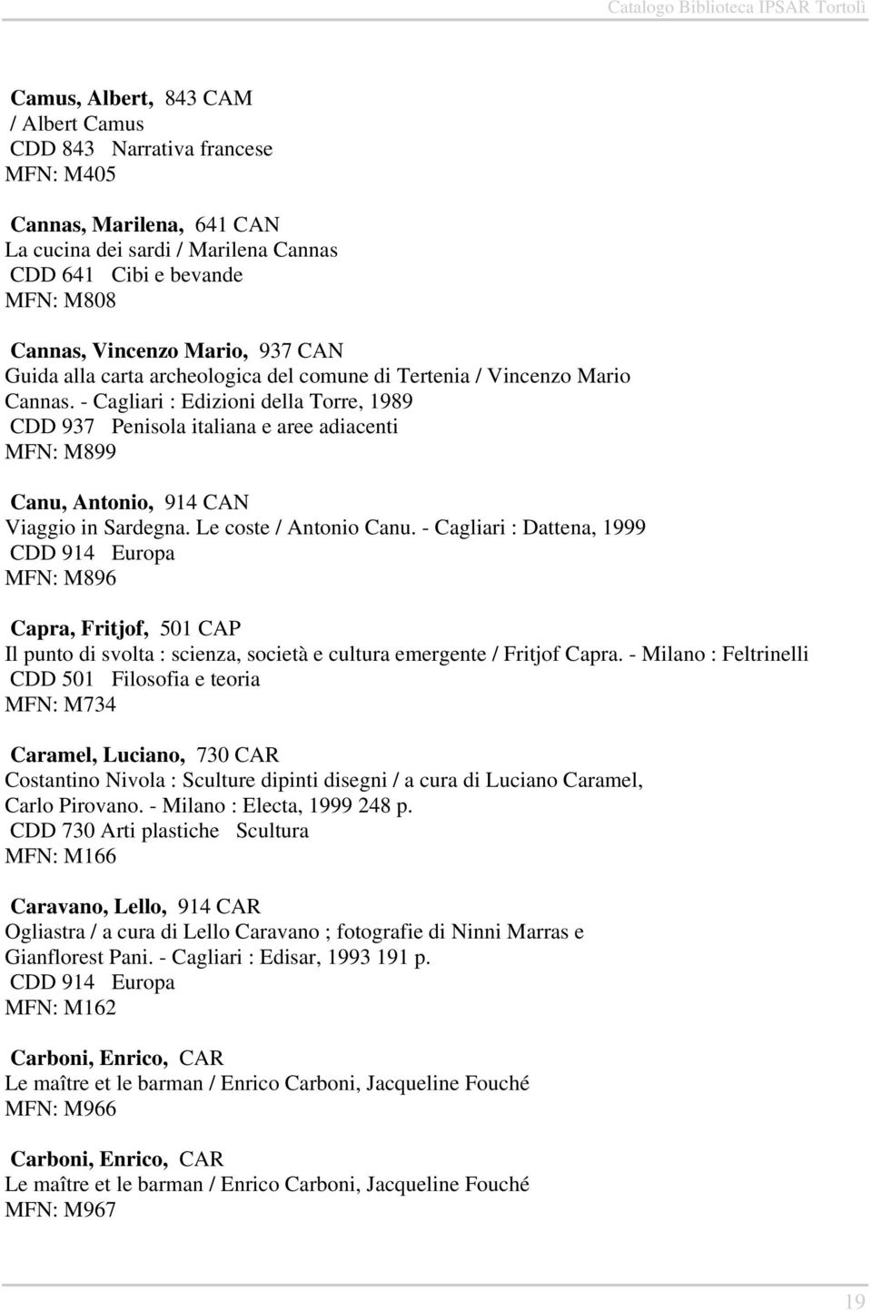 - Cagliari : Edizioni della Torre, 1989 CDD 937 Penisola italiana e aree adiacenti MFN: M899 Canu, Antonio, 914 CAN Viaggio in Sardegna. Le coste / Antonio Canu.