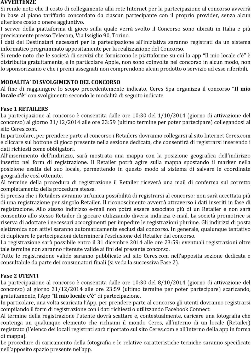 I server della piattaforma di gioco sulla quale verrà svolto il Concorso sono ubicati in Italia e più precisamente presso Telecom, Via Issiglio 90, Torino.