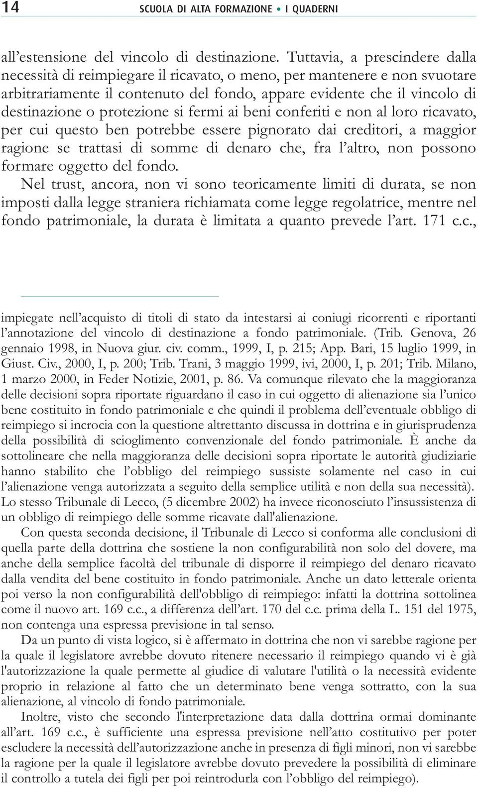 protezione si fermi ai beni conferiti e non al loro ricavato, per cui questo ben potrebbe essere pignorato dai creditori, a maggior ragione se trattasi di somme di denaro che, fra l altro, non