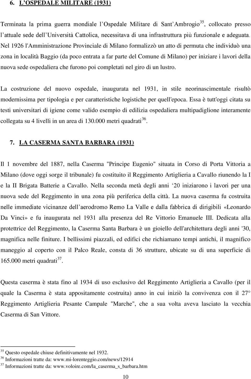 Nel 1926 l'amministrazione Provinciale di Milano formalizzò un atto di permuta che individuò una zona in località Baggio (da poco entrata a far parte del Comune di Milano) per iniziare i lavori della