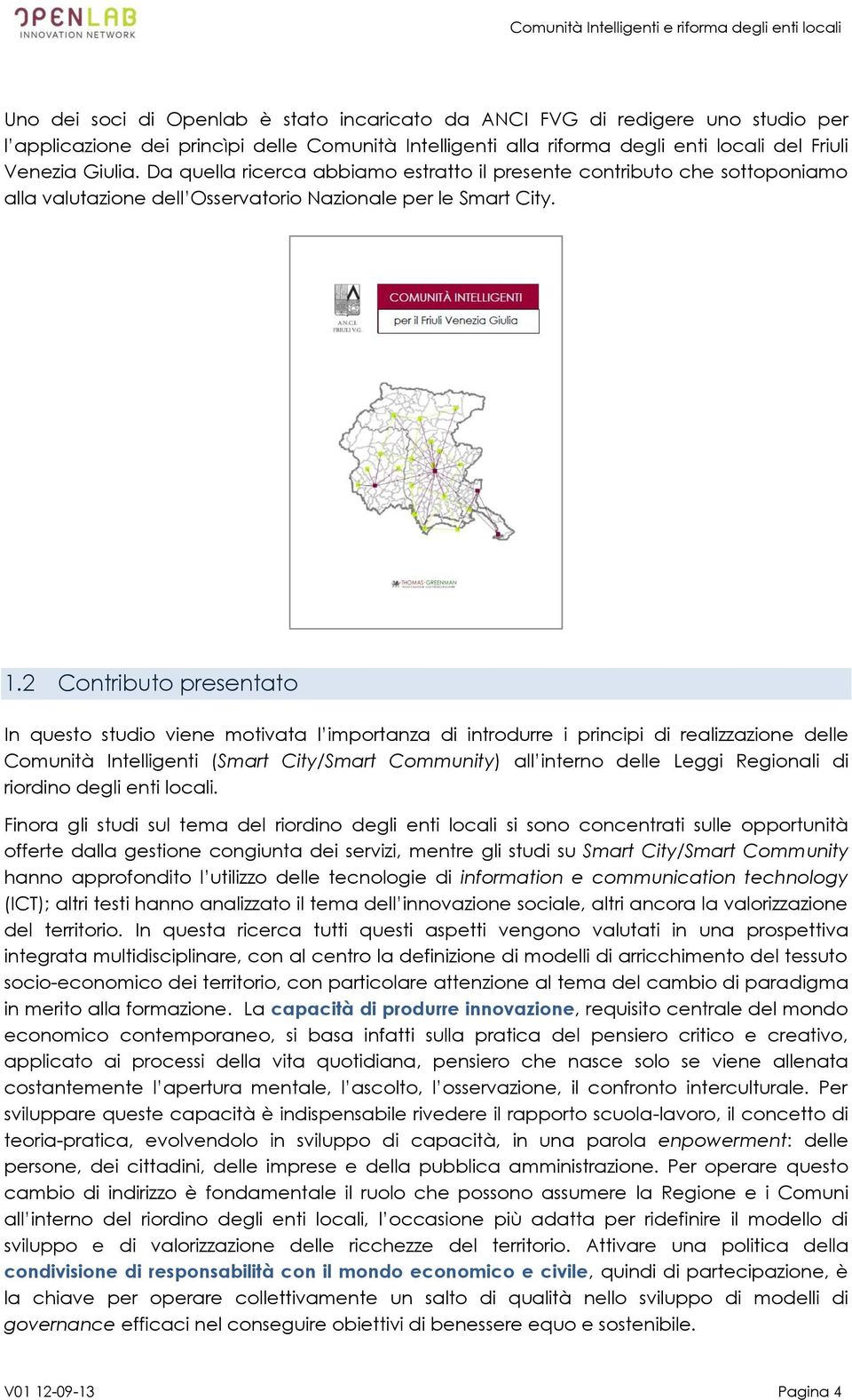 2 Contributo presentato In questo studio viene motivata l importanza di introdurre i principi di realizzazione delle Comunità Intelligenti (Smart City/Smart Community) all interno delle Leggi