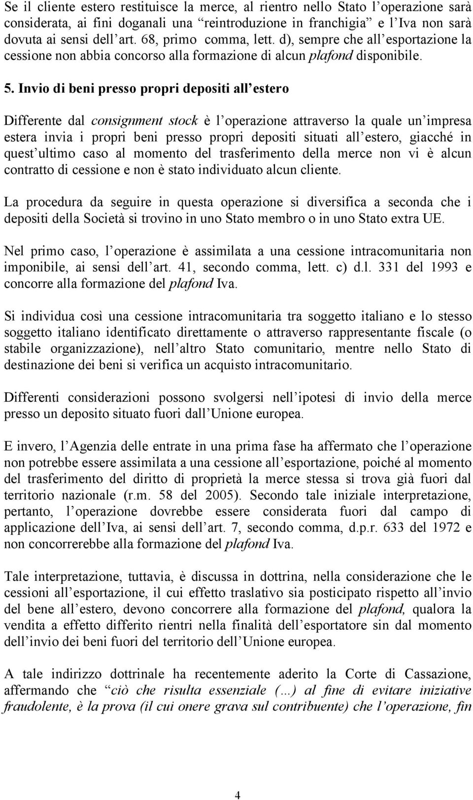 Invio di beni presso propri depositi all estero Differente dal consignment stock è l operazione attraverso la quale un impresa estera invia i propri beni presso propri depositi situati all estero,