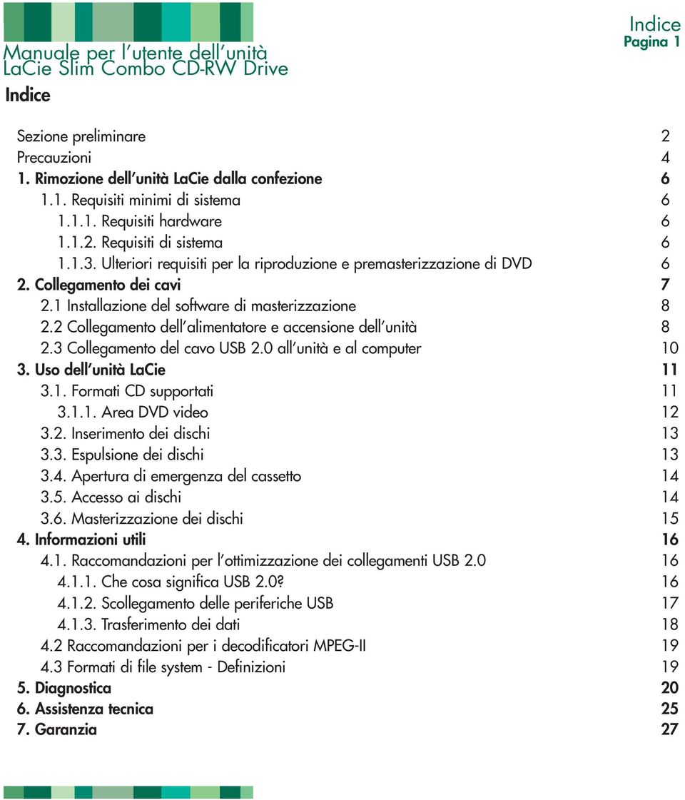 2 Collegamento dell alimentatore e accensione dell unità 8 2.3 Collegamento del cavo USB 2.0 all unità e al computer 10 3. Uso dell unità LaCie 11 3.1. Formati CD supportati 11 3.1.1. Area DVD video 12 3.