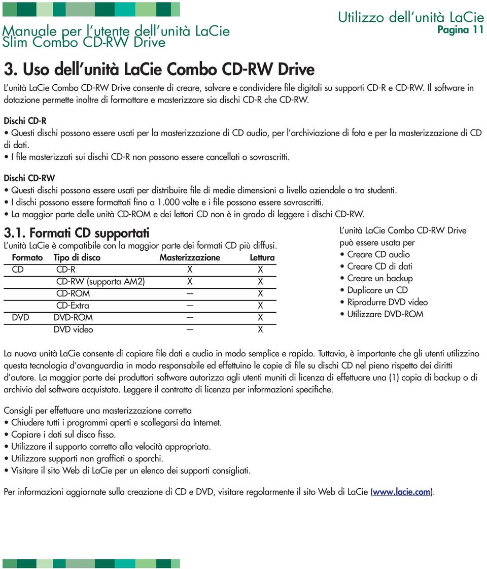 Dischi CD-R Questi dischi possono essere usati per la masterizzazione di CD audio, per l archiviazione di foto e per la masterizzazione di CD di dati.