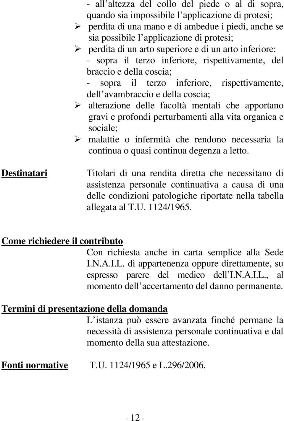 alterazione delle facoltà mentali che apportano gravi e profondi perturbamenti alla vita organica e sociale; malattie o infermità che rendono necessaria la continua o quasi continua degenza a letto.