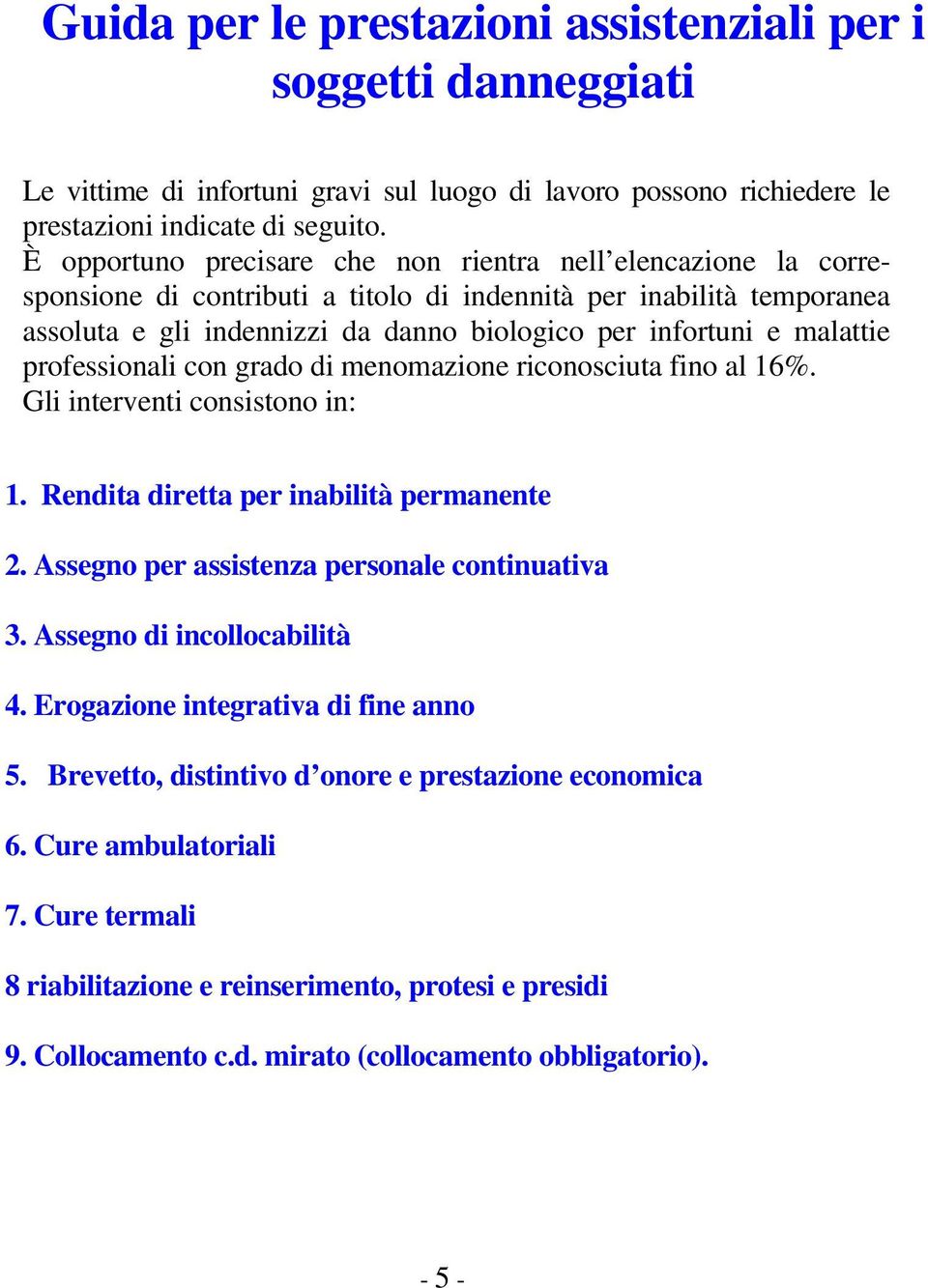 malattie professionali con grado di menomazione riconosciuta fino al 16%. Gli interventi consistono in: 1. Rendita diretta per inabilità permanente 2. Assegno per assistenza personale continuativa 3.