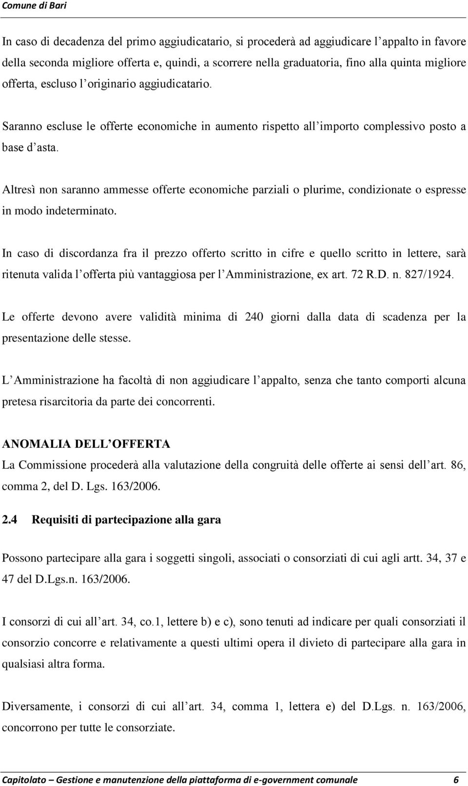 Altresì non saranno ammesse offerte economiche parziali o plurime, condizionate o espresse in modo indeterminato.