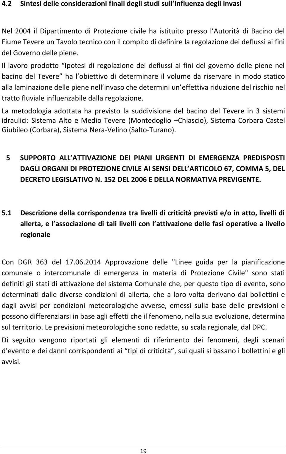 Il lavoro prodotto Ipotesi di regolazione dei deflussi ai fini del governo delle piene nel bacino del Tevere ha l obiettivo di determinare il volume da riservare in modo statico alla laminazione