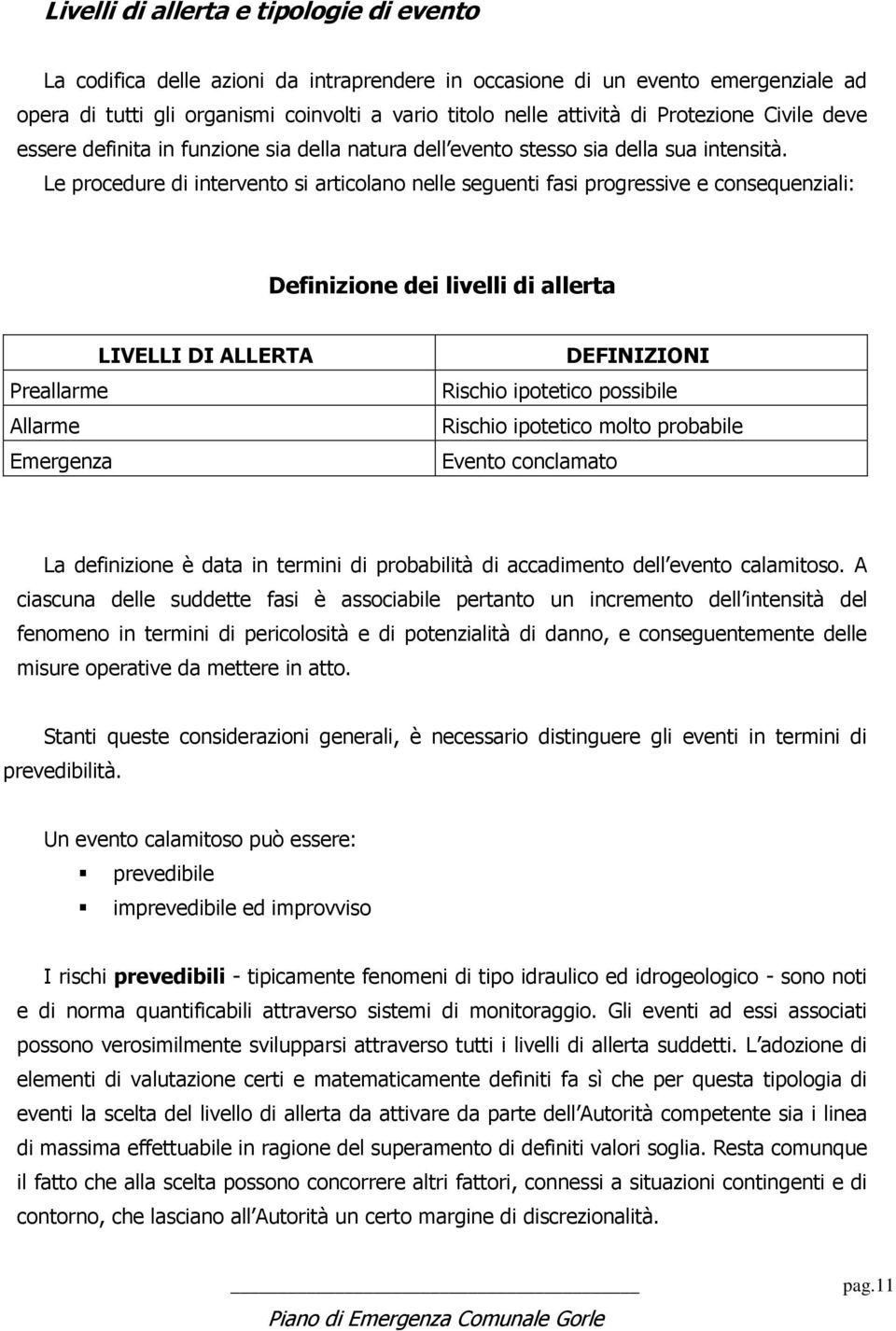 Le procedure di intervento si articolano nelle seguenti fasi progressive e consequenziali: Definizione dei livelli di allerta LIVELLI DI ALLERTA Preallarme Allarme Emergenza DEFINIZIONI Rischio