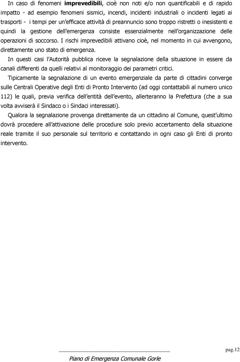 I rischi imprevedibili attivano cioè, nel momento in cui avvengono, direttamente uno stato di emergenza.