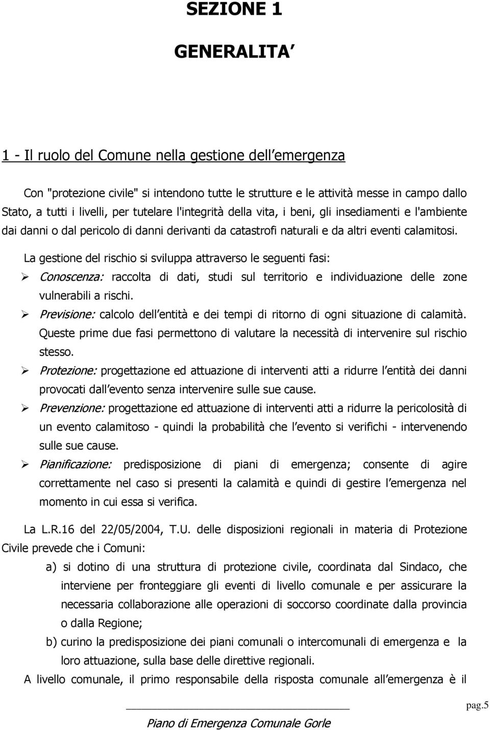 La gestione del rischio si sviluppa attraverso le seguenti fasi: Conoscenza: raccolta di dati, studi sul territorio e individuazione delle zone vulnerabili a rischi.