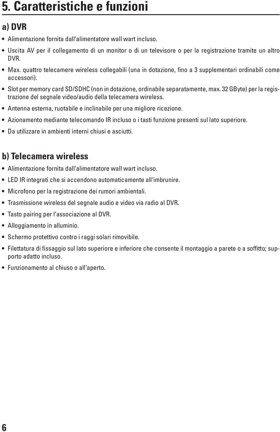 quattro telecamere wireless collegabili (una in dotazione, fino a 3 supplementari ordinabili come accessori). Slot per memory card SD/SDHC (non in dotazione, ordinabile separatamente, max.