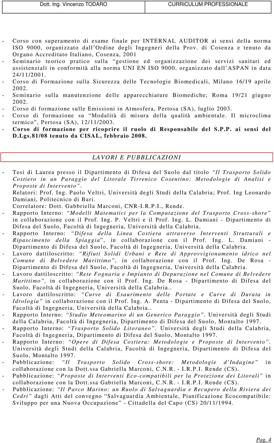 ISO 9000, organizzato dall ASPAN in data 24/11/2001. - Corso di Formazione sulla Sicurezza delle Tecnologie Biomedicali, Milano 16/19 aprile 2002.