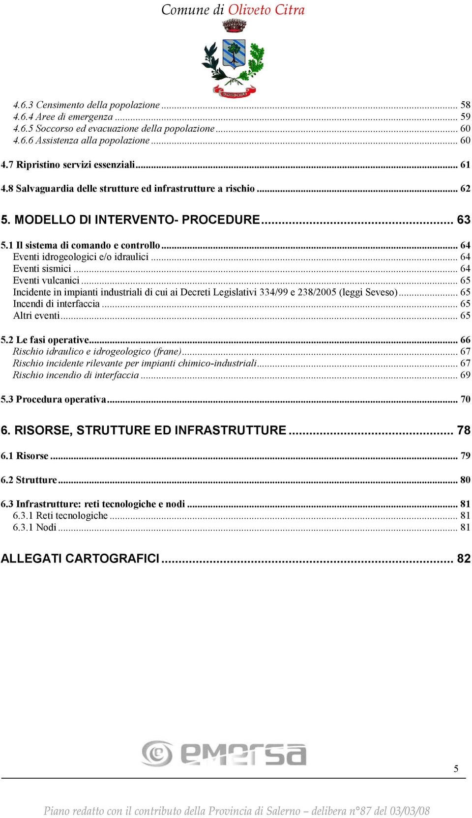 .. 64 Eventi sismici... 64 Eventi vulcanici... 65 Incidente in impianti industriali di cui ai Decreti Legislativi 334/99 e 238/2005 (leggi Seveso)... 65 Incendi di interfaccia... 65 Altri eventi.