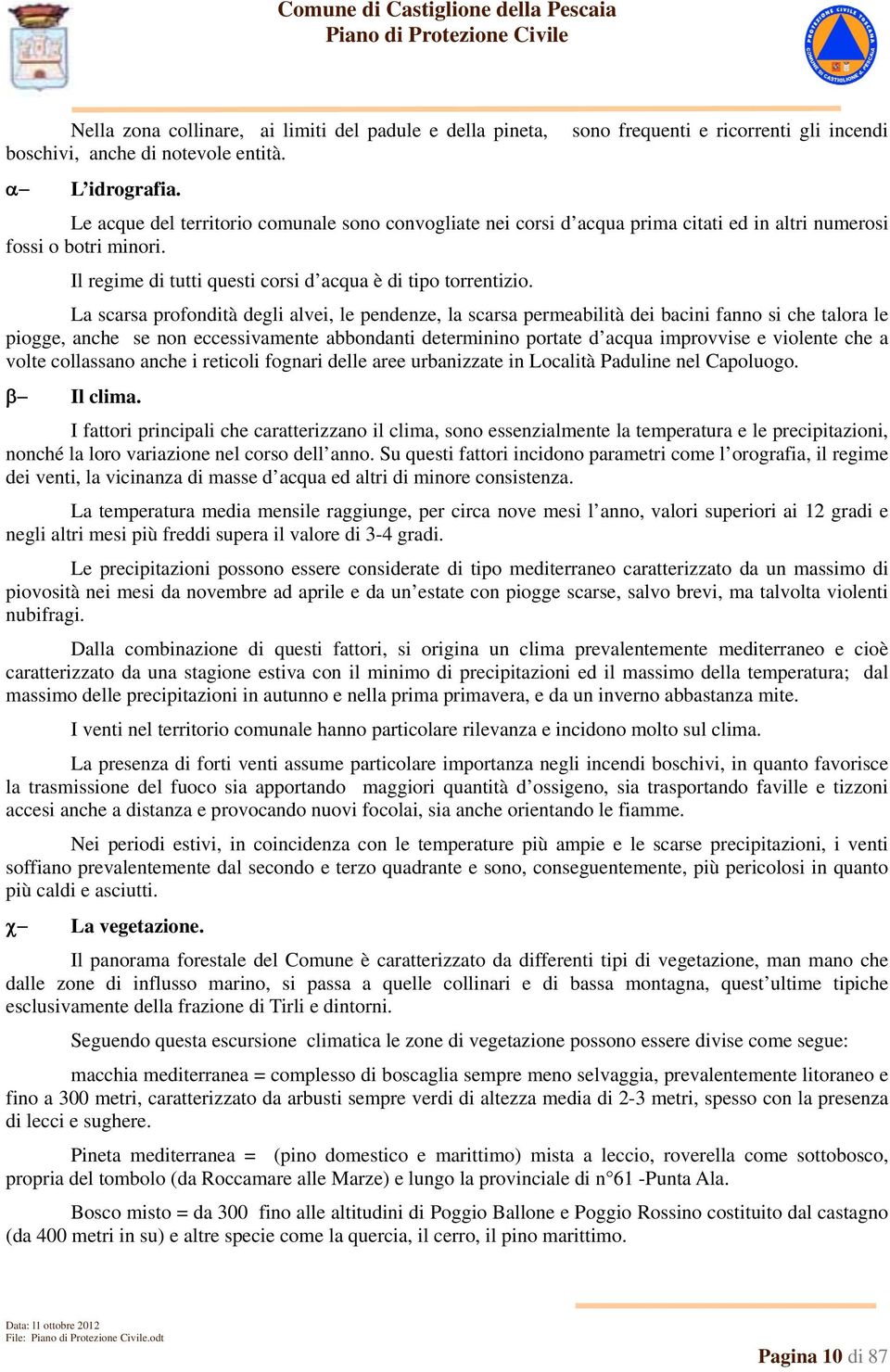 La scarsa profondità degli alvei, le pendenze, la scarsa permeabilità dei bacini fanno si che talora le piogge, anche se non eccessivamente abbondanti determinino portate d acqua improvvise e