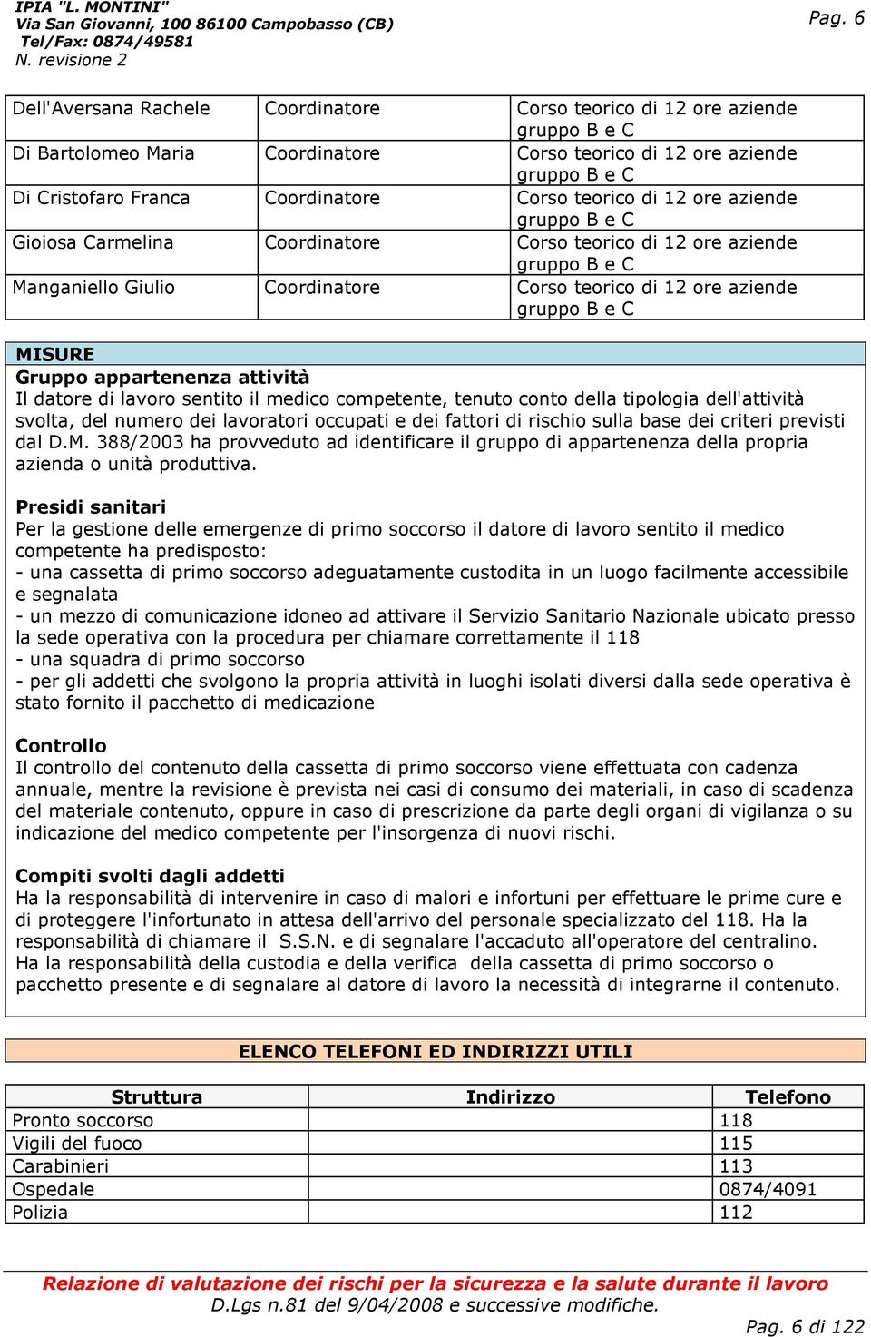 MISURE Gruppo appartenenza attività Il datore di lavoro sentito il medico competente, tenuto conto della tipologia dell'attività svolta, del numero dei lavoratori occupati e dei fattori di rischio