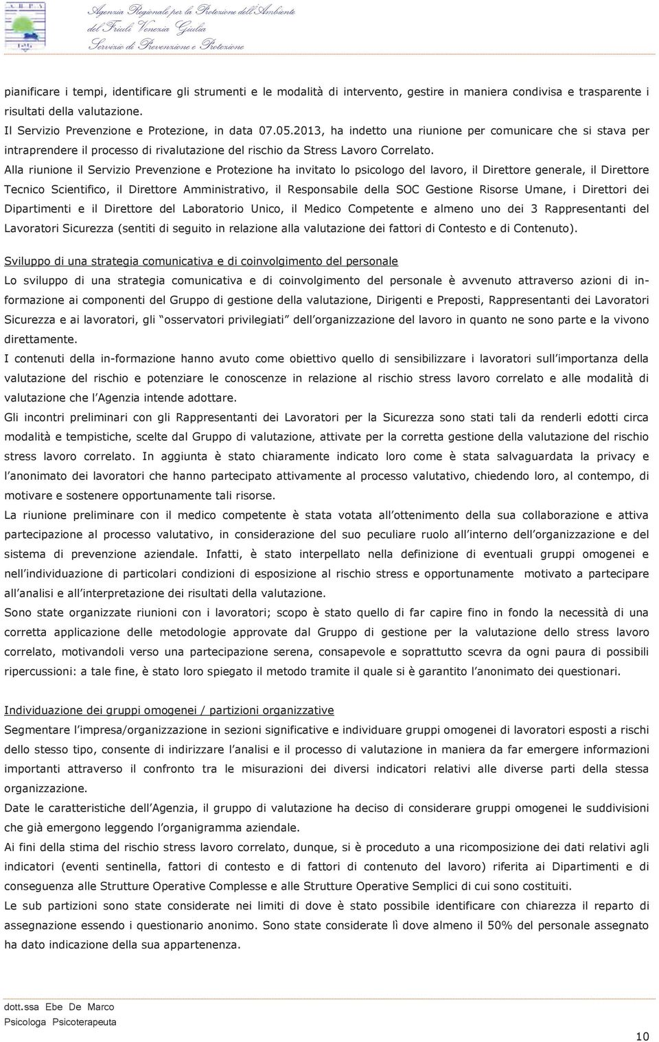 Alla riunione il Servizio Prevenzione e Protezione ha invitato lo psicologo del lavoro, il Direttore generale, il Direttore Tecnico Scientifico, il Direttore Amministrativo, il Responsabile della SOC