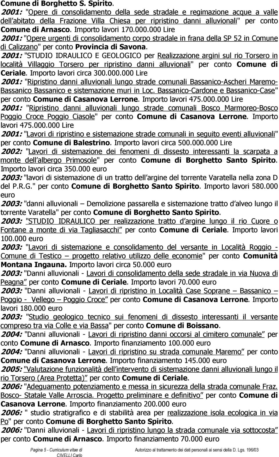 Importo lavori 170.000.000 Lire 2001: "Opere urgenti di consolidamento corpo stradale in frana della SP 52 in Comune di Calizzano" per conto Provincia di Savona.