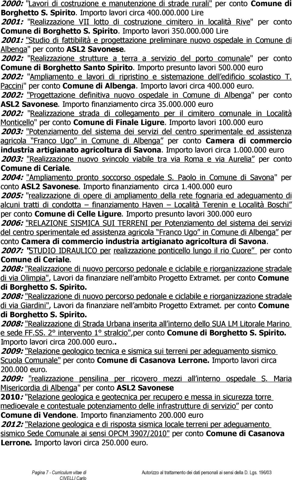 2002: "Realizzazione strutture a terra a servizio del porto comunale" per conto Comune di Borghetto Santo Spirito. Importo presunto lavori 500.